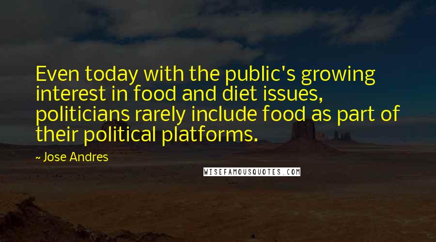Jose Andres Quotes: Even today with the public's growing interest in food and diet issues, politicians rarely include food as part of their political platforms.
