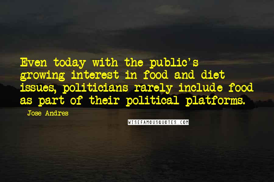 Jose Andres Quotes: Even today with the public's growing interest in food and diet issues, politicians rarely include food as part of their political platforms.