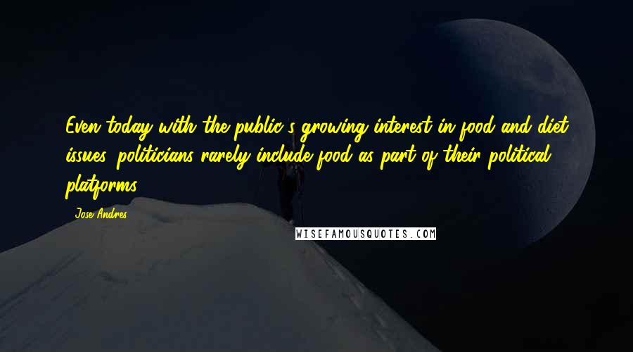 Jose Andres Quotes: Even today with the public's growing interest in food and diet issues, politicians rarely include food as part of their political platforms.