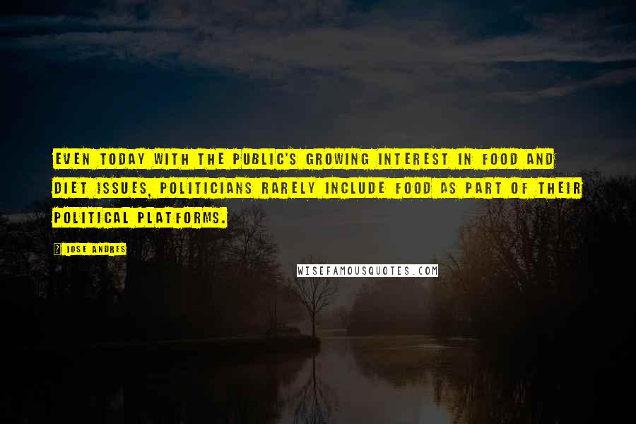 Jose Andres Quotes: Even today with the public's growing interest in food and diet issues, politicians rarely include food as part of their political platforms.