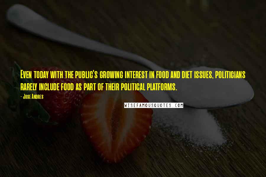 Jose Andres Quotes: Even today with the public's growing interest in food and diet issues, politicians rarely include food as part of their political platforms.