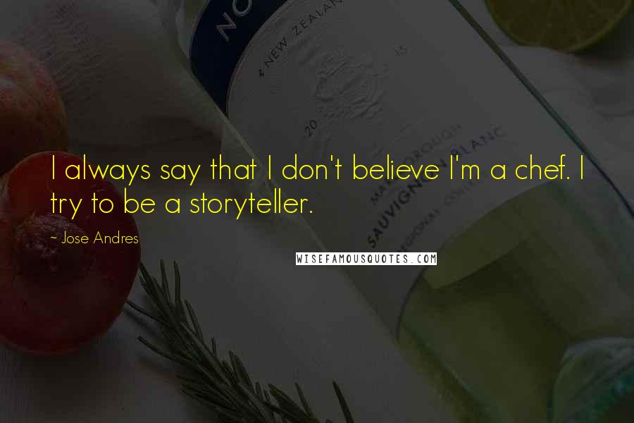 Jose Andres Quotes: I always say that I don't believe I'm a chef. I try to be a storyteller.