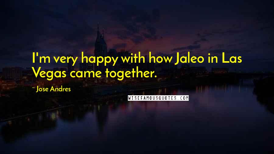 Jose Andres Quotes: I'm very happy with how Jaleo in Las Vegas came together.