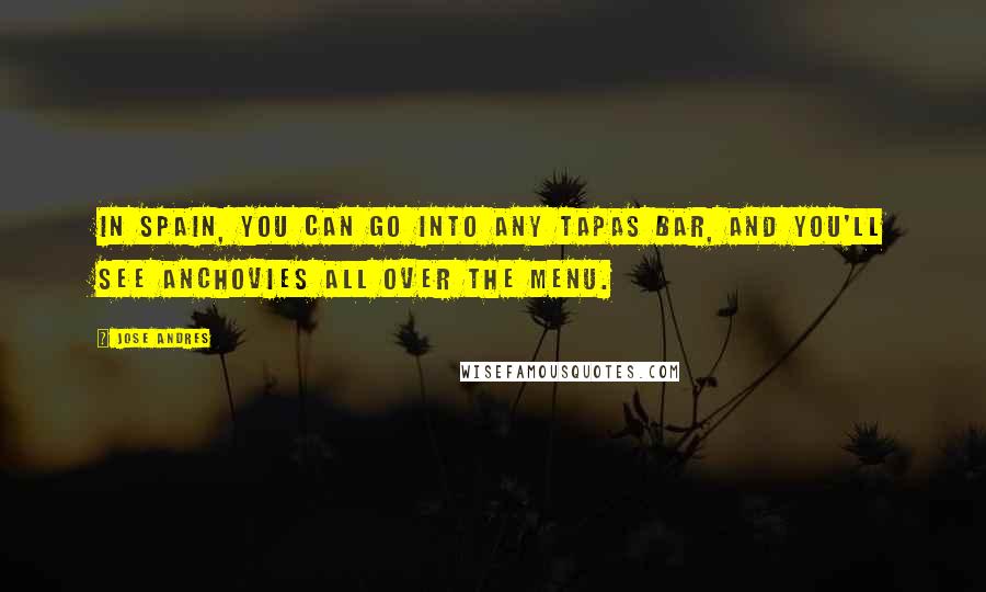 Jose Andres Quotes: In Spain, you can go into any tapas bar, and you'll see anchovies all over the menu.
