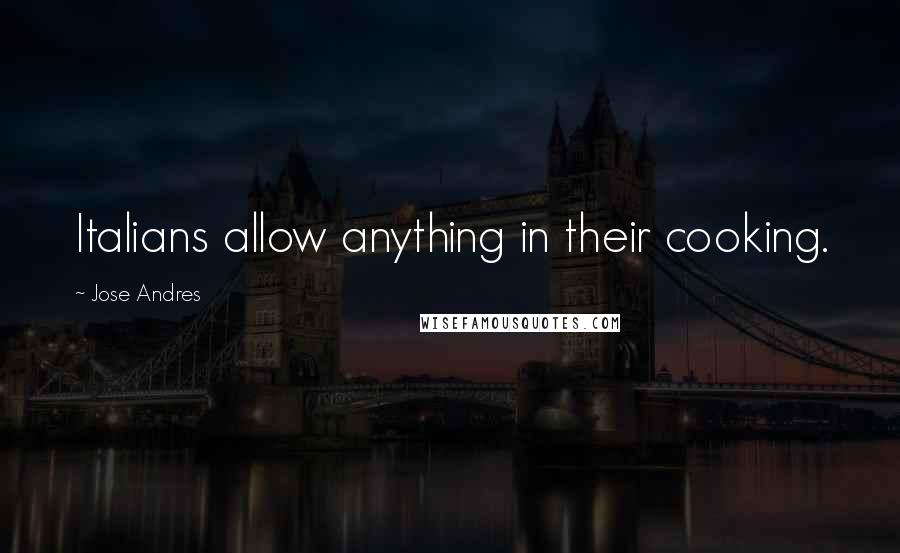 Jose Andres Quotes: Italians allow anything in their cooking.