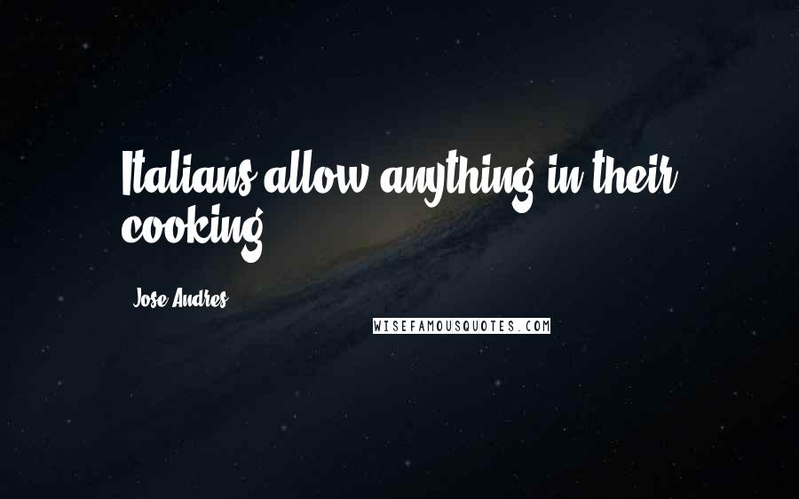Jose Andres Quotes: Italians allow anything in their cooking.