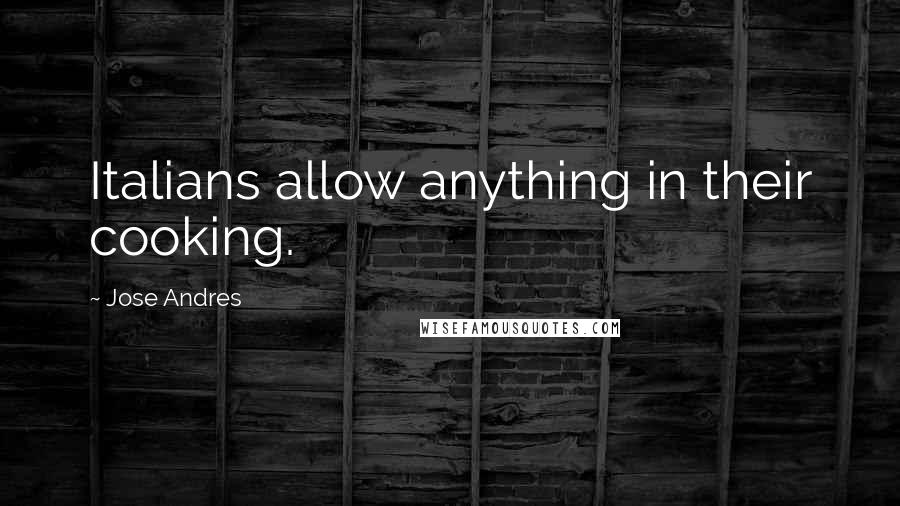 Jose Andres Quotes: Italians allow anything in their cooking.
