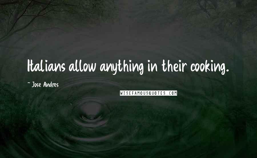 Jose Andres Quotes: Italians allow anything in their cooking.