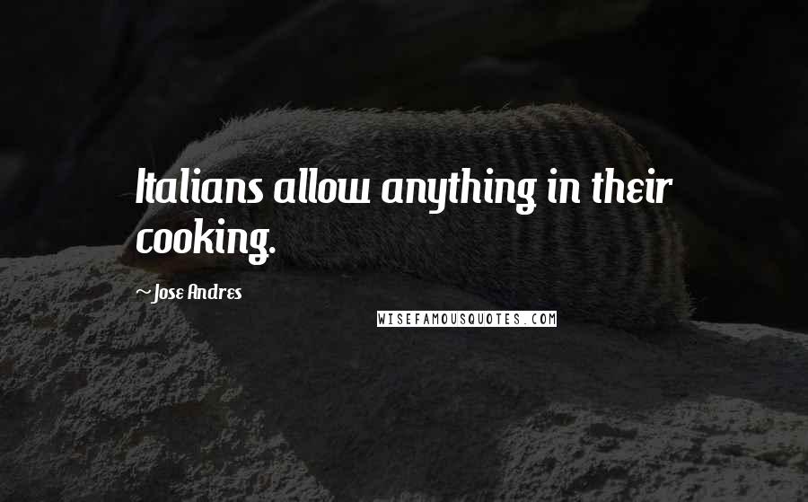 Jose Andres Quotes: Italians allow anything in their cooking.
