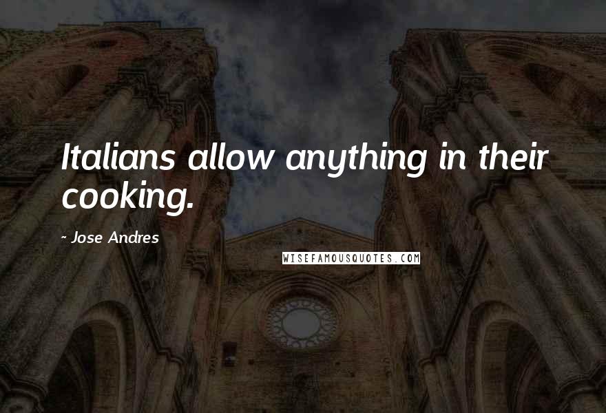 Jose Andres Quotes: Italians allow anything in their cooking.