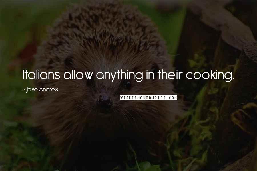 Jose Andres Quotes: Italians allow anything in their cooking.