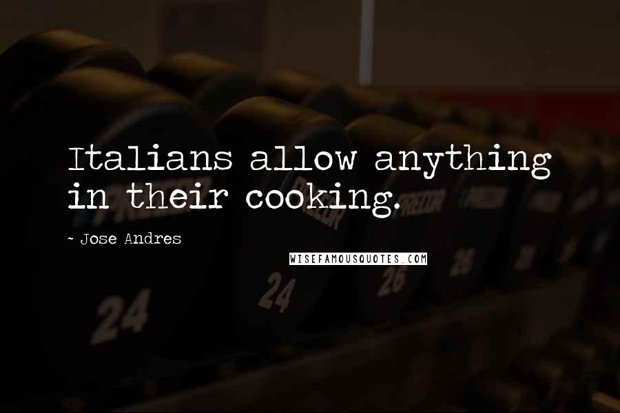 Jose Andres Quotes: Italians allow anything in their cooking.