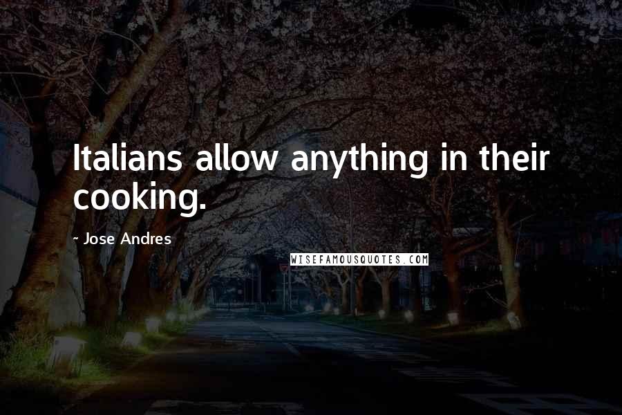 Jose Andres Quotes: Italians allow anything in their cooking.