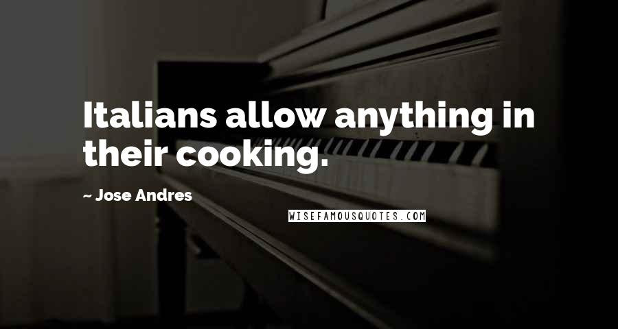 Jose Andres Quotes: Italians allow anything in their cooking.