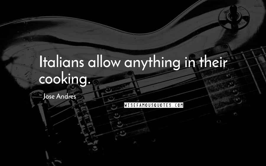 Jose Andres Quotes: Italians allow anything in their cooking.