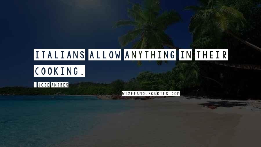 Jose Andres Quotes: Italians allow anything in their cooking.