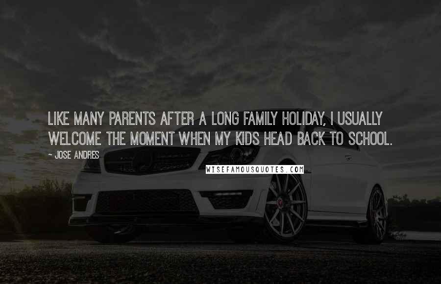 Jose Andres Quotes: Like many parents after a long family holiday, I usually welcome the moment when my kids head back to school.