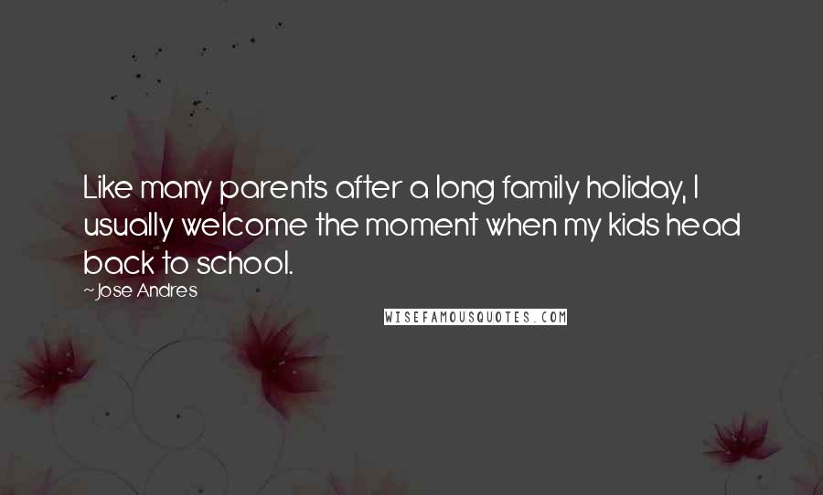 Jose Andres Quotes: Like many parents after a long family holiday, I usually welcome the moment when my kids head back to school.