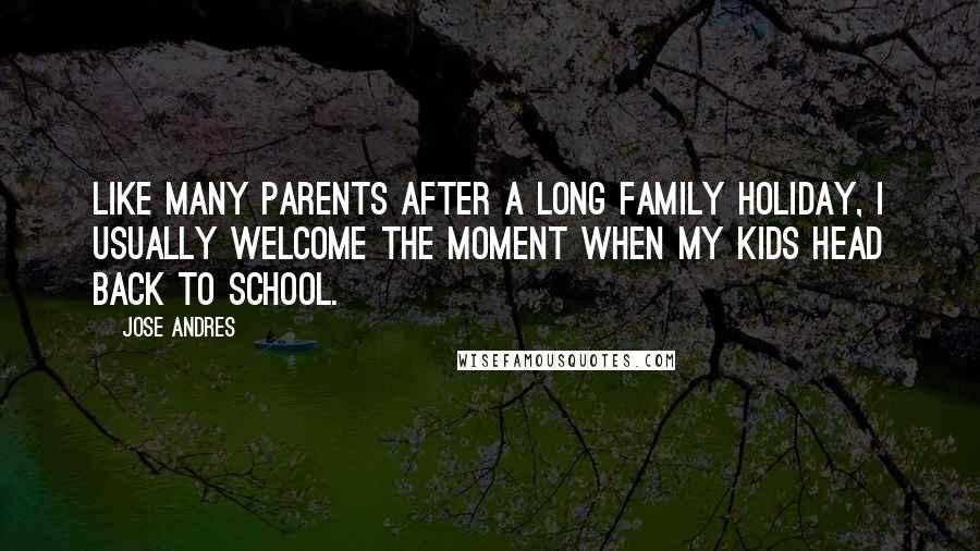 Jose Andres Quotes: Like many parents after a long family holiday, I usually welcome the moment when my kids head back to school.