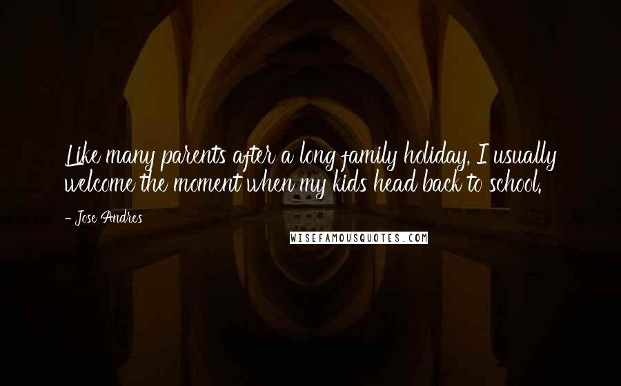 Jose Andres Quotes: Like many parents after a long family holiday, I usually welcome the moment when my kids head back to school.