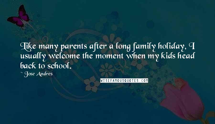 Jose Andres Quotes: Like many parents after a long family holiday, I usually welcome the moment when my kids head back to school.