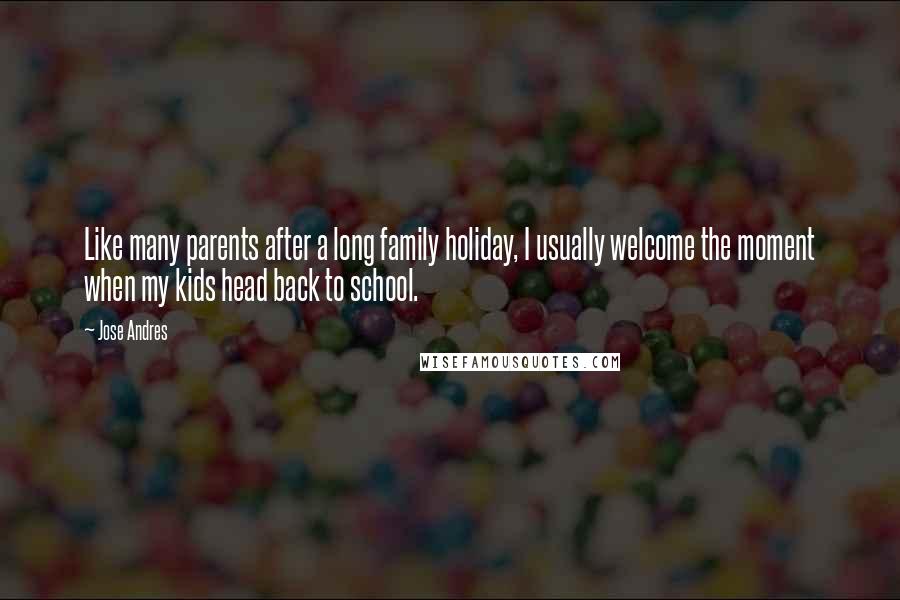 Jose Andres Quotes: Like many parents after a long family holiday, I usually welcome the moment when my kids head back to school.