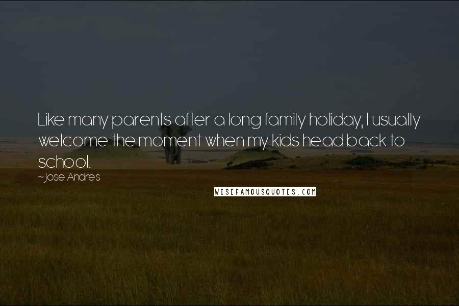 Jose Andres Quotes: Like many parents after a long family holiday, I usually welcome the moment when my kids head back to school.