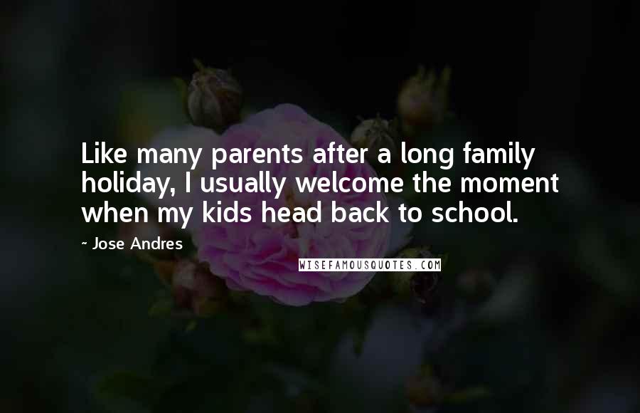 Jose Andres Quotes: Like many parents after a long family holiday, I usually welcome the moment when my kids head back to school.