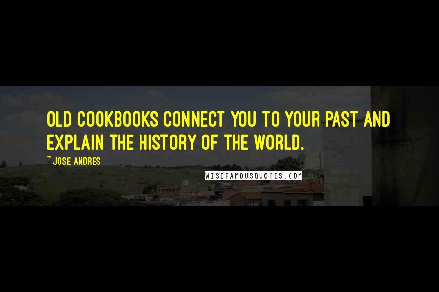 Jose Andres Quotes: Old cookbooks connect you to your past and explain the history of the world.