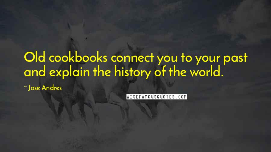 Jose Andres Quotes: Old cookbooks connect you to your past and explain the history of the world.