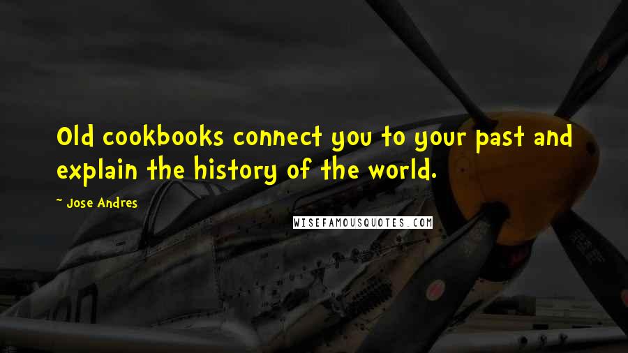 Jose Andres Quotes: Old cookbooks connect you to your past and explain the history of the world.