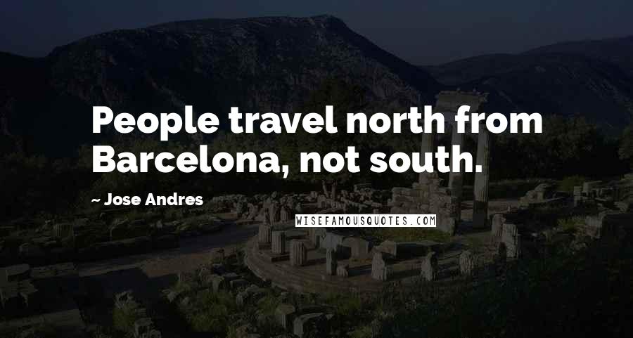 Jose Andres Quotes: People travel north from Barcelona, not south.