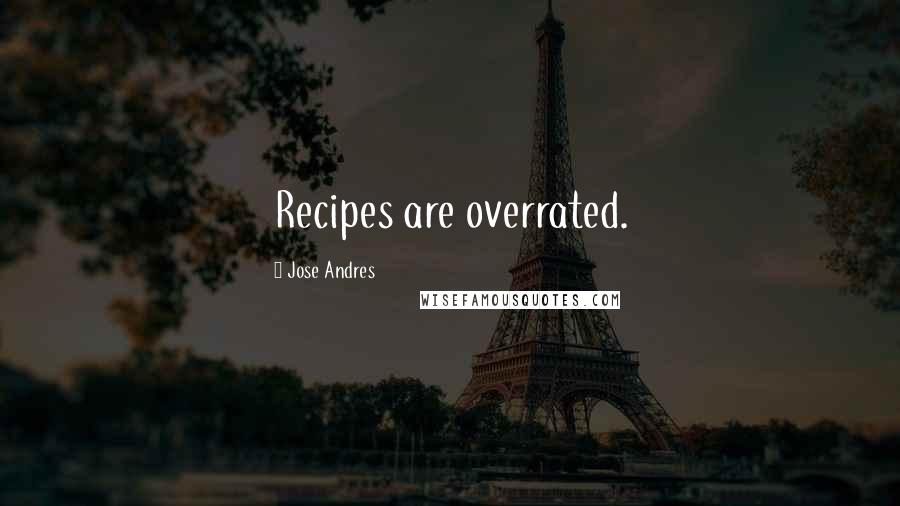 Jose Andres Quotes: Recipes are overrated.