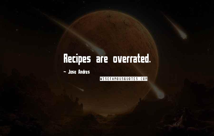 Jose Andres Quotes: Recipes are overrated.