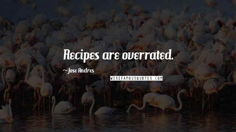 Jose Andres Quotes: Recipes are overrated.