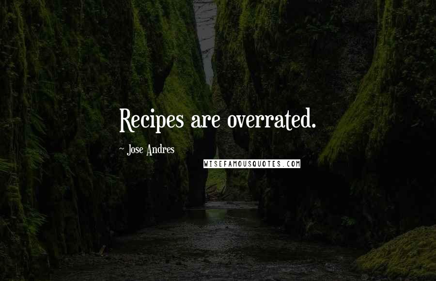 Jose Andres Quotes: Recipes are overrated.