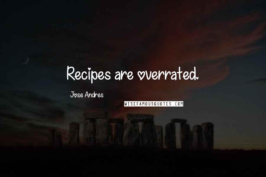 Jose Andres Quotes: Recipes are overrated.