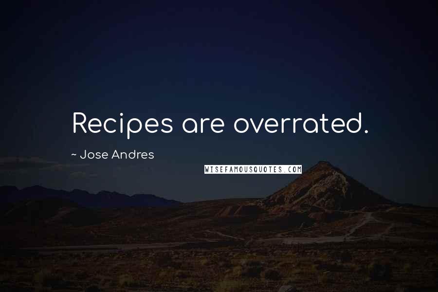 Jose Andres Quotes: Recipes are overrated.