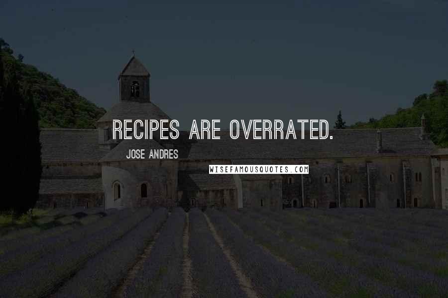 Jose Andres Quotes: Recipes are overrated.