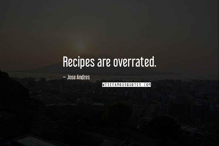 Jose Andres Quotes: Recipes are overrated.