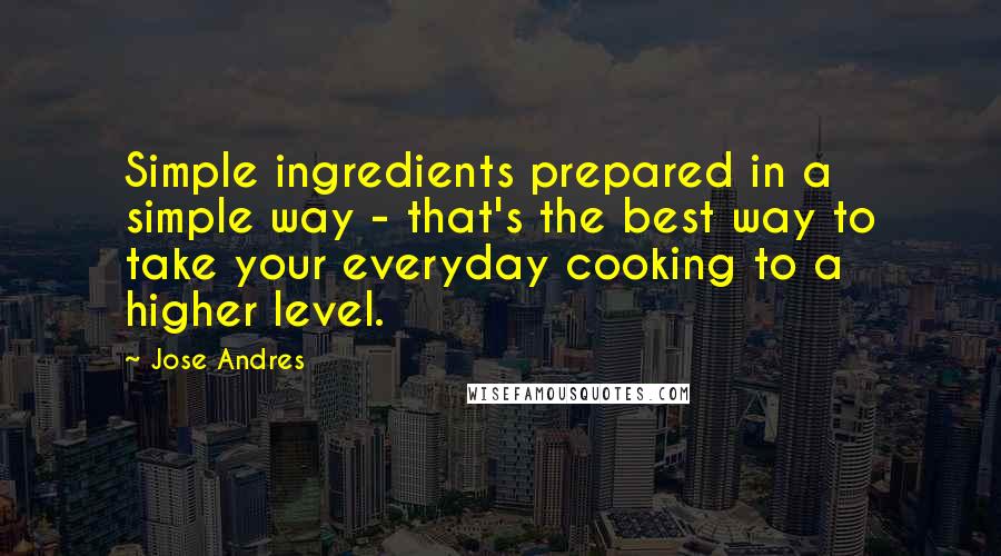Jose Andres Quotes: Simple ingredients prepared in a simple way - that's the best way to take your everyday cooking to a higher level.