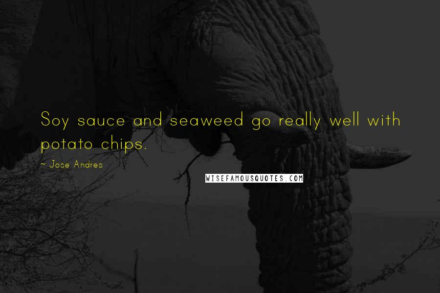 Jose Andres Quotes: Soy sauce and seaweed go really well with potato chips.