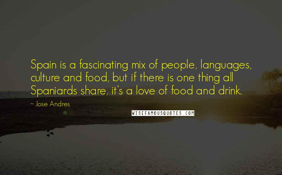 Jose Andres Quotes: Spain is a fascinating mix of people, languages, culture and food, but if there is one thing all Spaniards share, it's a love of food and drink.