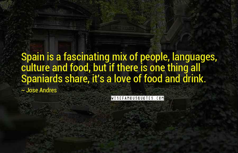 Jose Andres Quotes: Spain is a fascinating mix of people, languages, culture and food, but if there is one thing all Spaniards share, it's a love of food and drink.