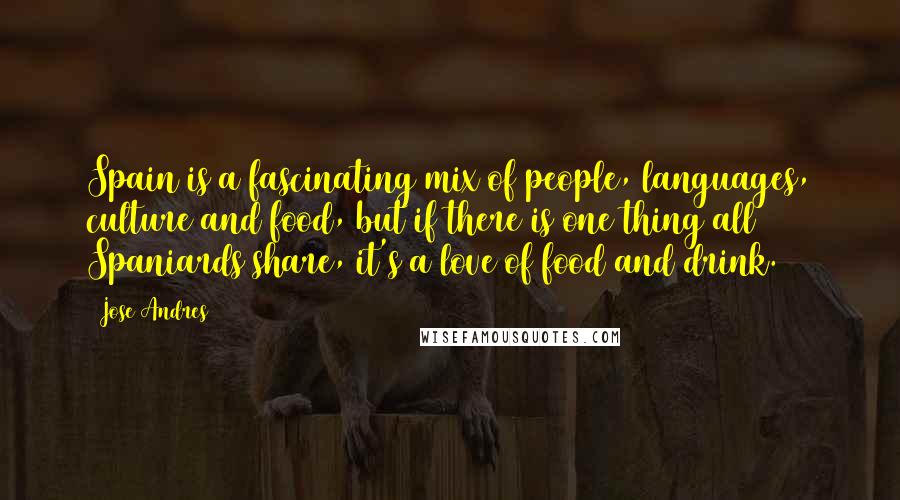 Jose Andres Quotes: Spain is a fascinating mix of people, languages, culture and food, but if there is one thing all Spaniards share, it's a love of food and drink.