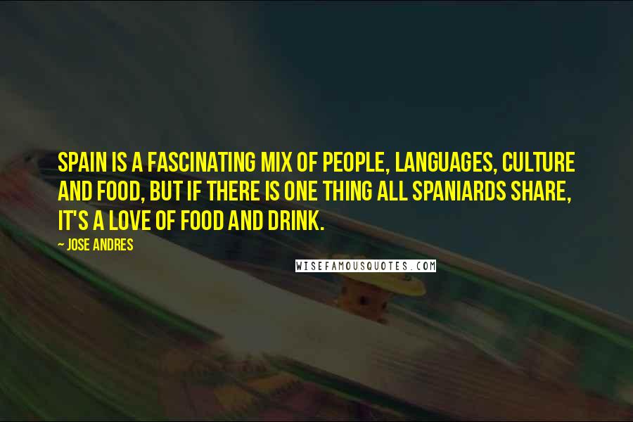 Jose Andres Quotes: Spain is a fascinating mix of people, languages, culture and food, but if there is one thing all Spaniards share, it's a love of food and drink.