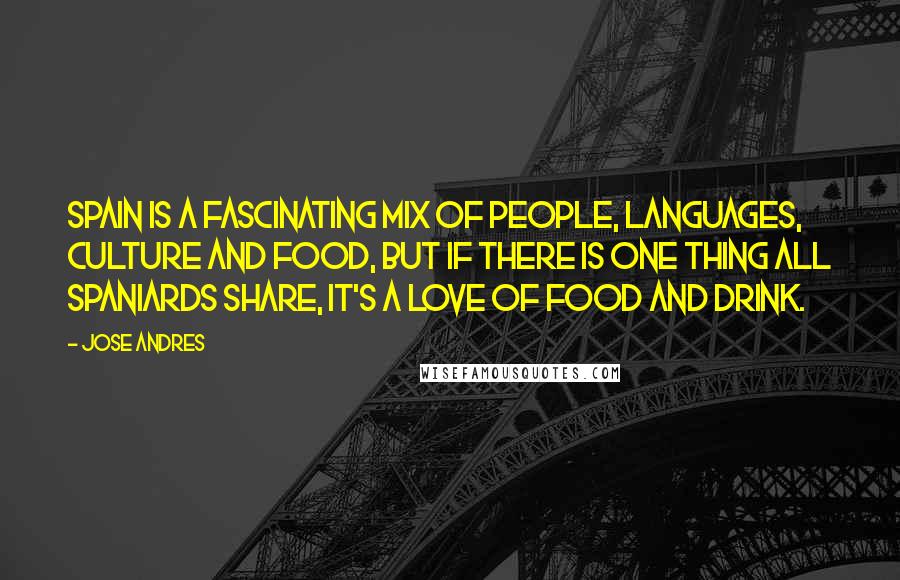 Jose Andres Quotes: Spain is a fascinating mix of people, languages, culture and food, but if there is one thing all Spaniards share, it's a love of food and drink.