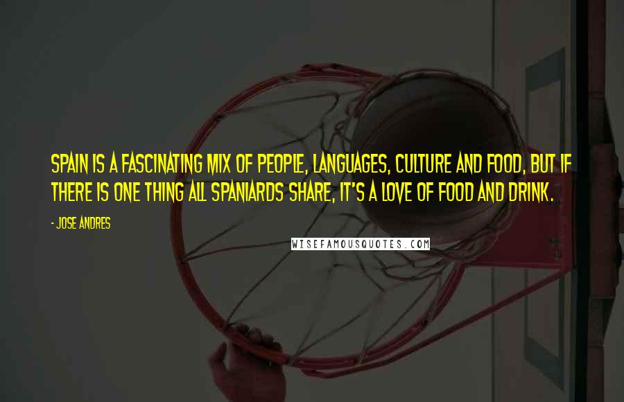 Jose Andres Quotes: Spain is a fascinating mix of people, languages, culture and food, but if there is one thing all Spaniards share, it's a love of food and drink.