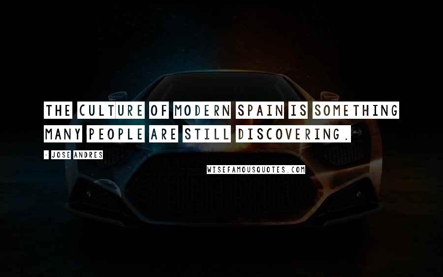 Jose Andres Quotes: The culture of modern Spain is something many people are still discovering.