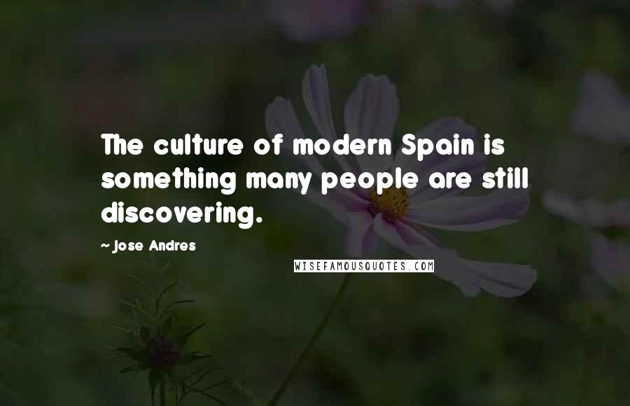 Jose Andres Quotes: The culture of modern Spain is something many people are still discovering.